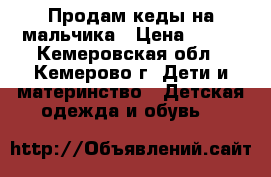 Продам кеды на мальчика › Цена ­ 300 - Кемеровская обл., Кемерово г. Дети и материнство » Детская одежда и обувь   